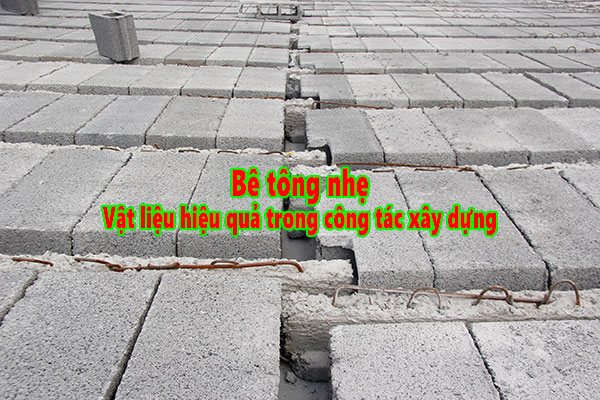 Bê tông nhẹ – Vật liệu hiệu quả trong công tác xây dựng